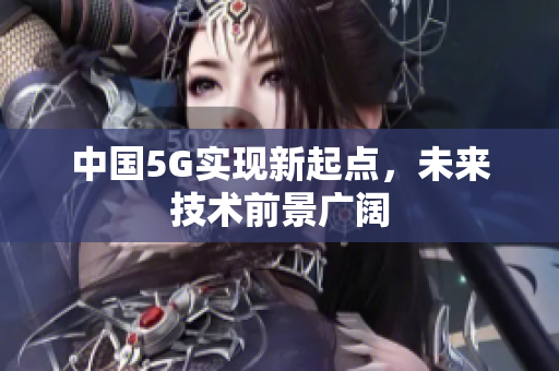 中国5G实现新起点，未来技术前景广阔