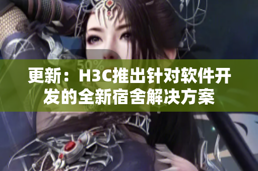 更新：H3C推出针对软件开发的全新宿舍解决方案