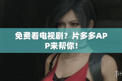 免费看电视剧？片多多APP来帮你！