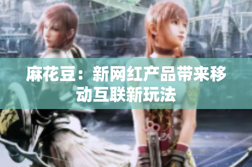 麻花豆：新网红产品带来移动互联新玩法