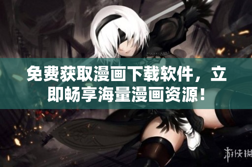 免费获取漫画下载软件，立即畅享海量漫画资源！