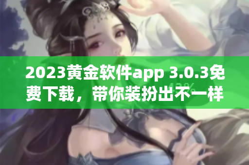 2023黄金软件app 3.0.3免费下载，带你装扮出不一样的风格