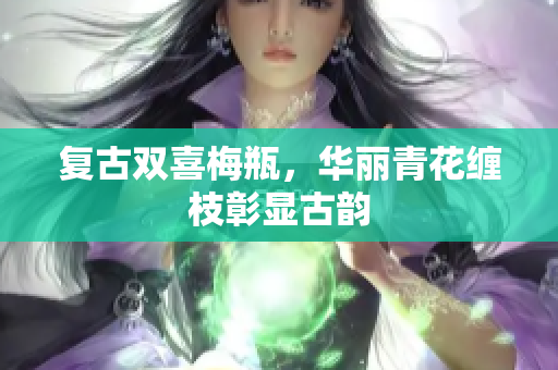 复古双喜梅瓶，华丽青花缠枝彰显古韵