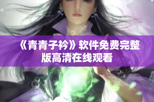 《青青子衿》软件免费完整版高清在线观看