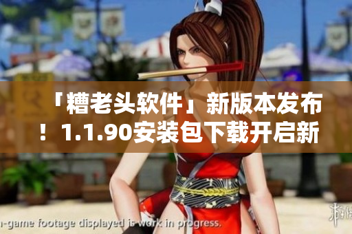 「糟老头软件」新版本发布！1.1.90安装包下载开启新篇章