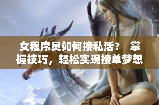女程序员如何接私活？  掌握技巧，轻松实现接单梦想