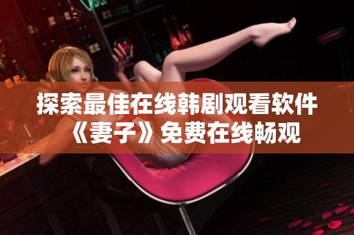 探索最佳在线韩剧观看软件  《妻子》免费在线畅观