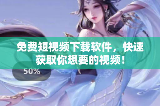 免费短视频下载软件，快速获取你想要的视频！