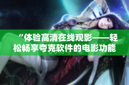 “体验高清在线观影——轻松畅享夸克软件的电影功能”