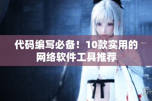 代码编写必备！10款实用的网络软件工具推荐