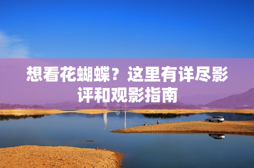 想看花蝴蝶？这里有详尽影评和观影指南