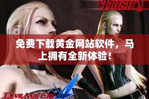 免费下载黄金网站软件，马上拥有全新体验！