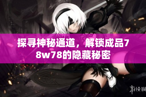 探寻神秘通道，解锁成品78w78的隐藏秘密