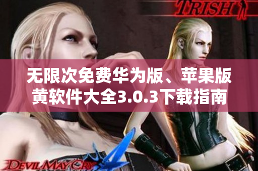 无限次免费华为版、苹果版黄软件大全3.0.3下载指南