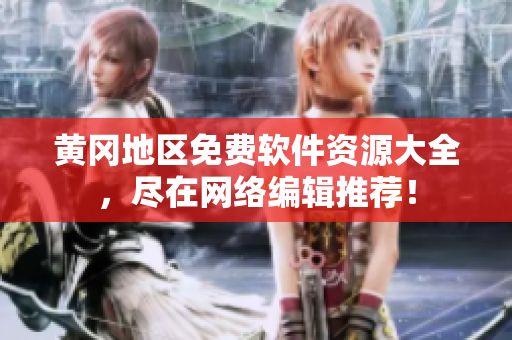 黄冈地区免费软件资源大全，尽在网络编辑推荐！