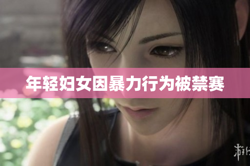 年轻妇女因暴力行为被禁赛