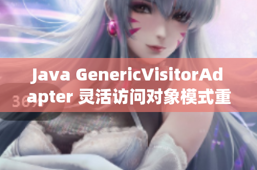 Java GenericVisitorAdapter 灵活访问对象模式重构