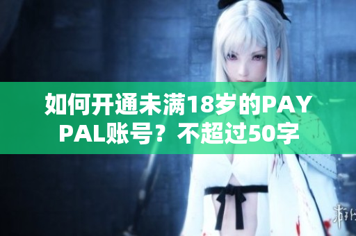 如何开通未满18岁的PAYPAL账号？不超过50字