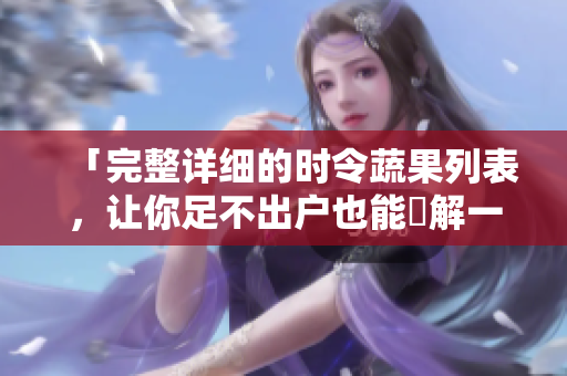 「完整详细的时令蔬果列表，让你足不出户也能瞭解一年四季」