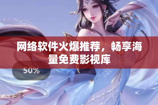 网络软件火爆推荐，畅享海量免费影视库