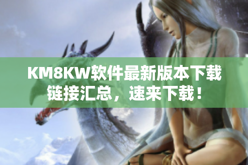 KM8KW软件最新版本下载链接汇总，速来下载！