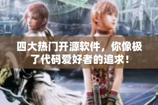 四大热门开源软件，你像极了代码爱好者的追求！