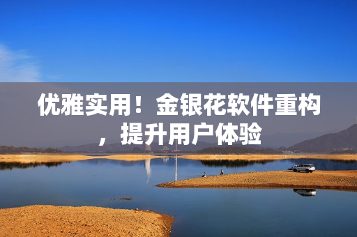 优雅实用！金银花软件重构，提升用户体验