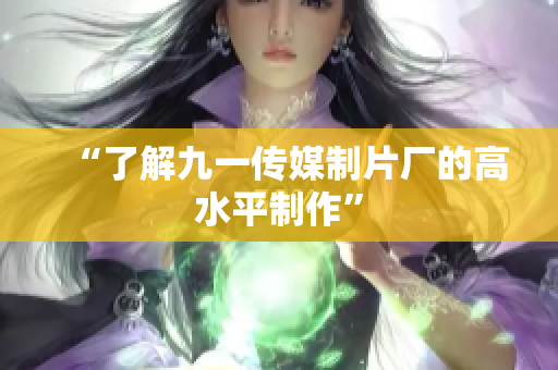 “了解九一传媒制片厂的高水平制作”