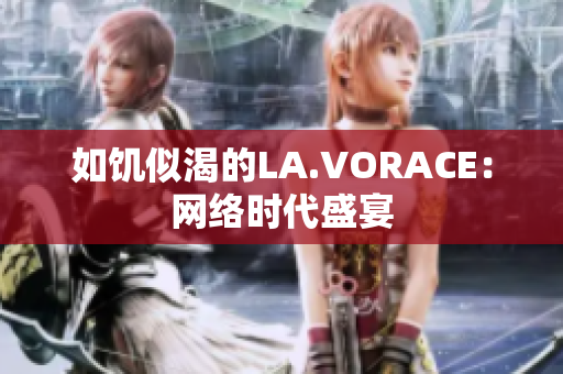 如饥似渴的LA.VORACE：网络时代盛宴