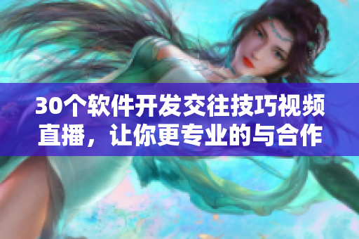 30个软件开发交往技巧视频直播，让你更专业的与合作伙伴沟通
