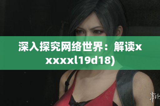 深入探究网络世界：解读xxxxxl19d18)