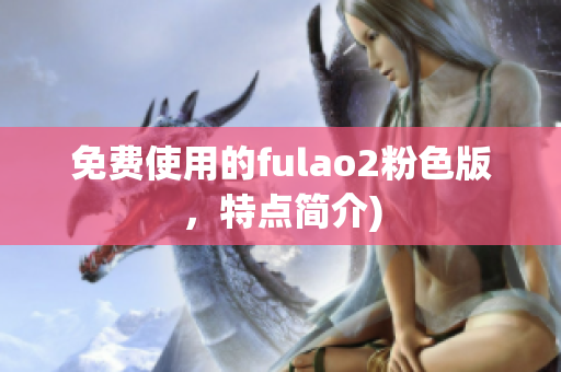 免费使用的fulao2粉色版，特点简介)