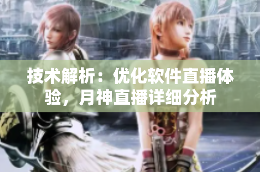 技术解析：优化软件直播体验，月神直播详细分析