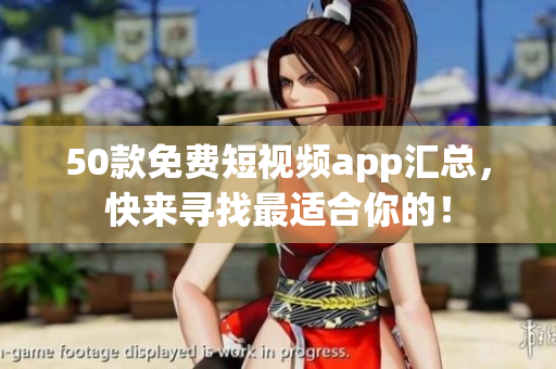 50款免费短视频app汇总，快来寻找最适合你的！