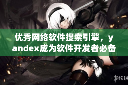优秀网络软件搜索引擎，yandex成为软件开发者必备利器