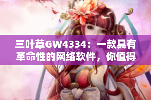 三叶草GW4334：一款具有革命性的网络软件，你值得了解！