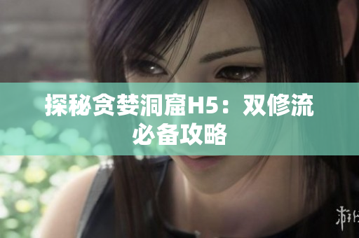 探秘贪婪洞窟H5：双修流必备攻略