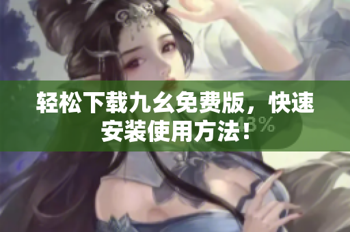 轻松下载九幺免费版，快速安装使用方法！