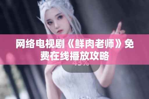 网络电视剧《鲜肉老师》免费在线播放攻略