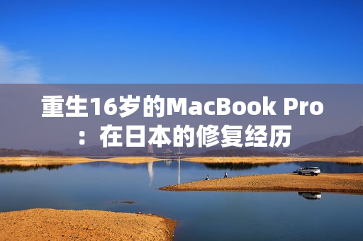 重生16岁的MacBook Pro：在日本的修复经历