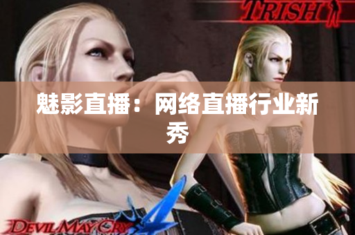 魅影直播：网络直播行业新秀