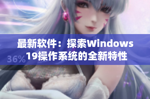 最新软件：探索Windows 19操作系统的全新特性