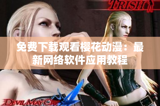 免费下载观看樱花动漫：最新网络软件应用教程
