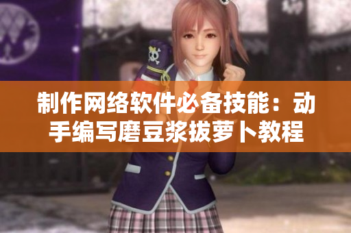 制作网络软件必备技能：动手编写磨豆浆拔萝卜教程