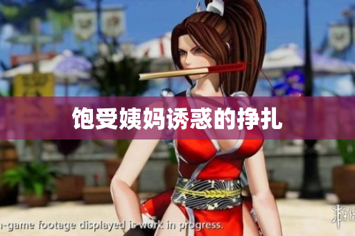 饱受姨妈诱惑的挣扎