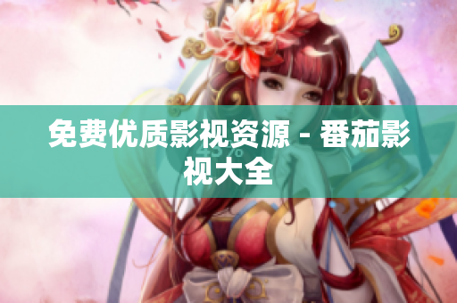 免费优质影视资源 - 番茄影视大全
