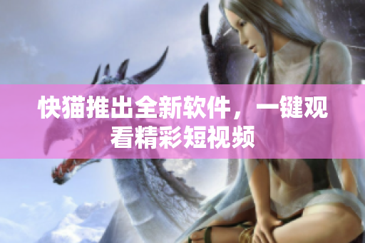 快猫推出全新软件，一键观看精彩短视频