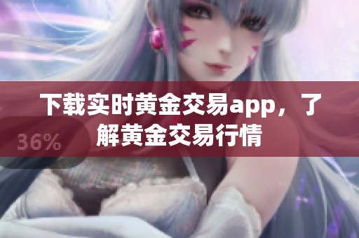 下载实时黄金交易app，了解黄金交易行情