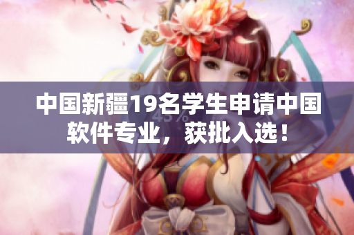 中国新疆19名学生申请中国软件专业，获批入选！
