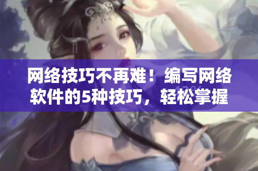 网络技巧不再难！编写网络软件的5种技巧，轻松掌握
